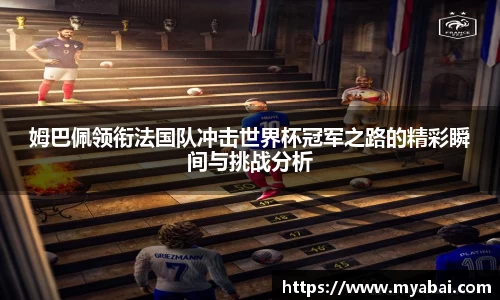 姆巴佩领衔法国队冲击世界杯冠军之路的精彩瞬间与挑战分析