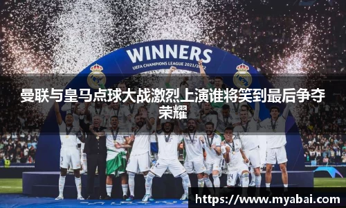 曼联与皇马点球大战激烈上演谁将笑到最后争夺荣耀