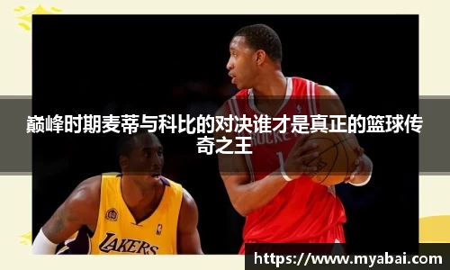 巅峰时期麦蒂与科比的对决谁才是真正的篮球传奇之王